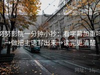 努努影院一分钟小抄：看字幕加重吗→做把主语写出来→读完更清楚