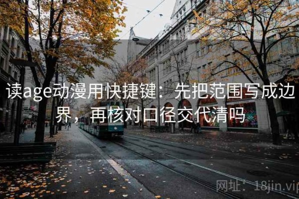 读age动漫用快捷键：先把范围写成边界，再核对口径交代清吗