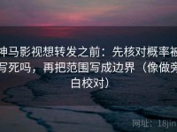 神马影视想转发之前：先核对概率被写死吗，再把范围写成边界（像做旁白校对）