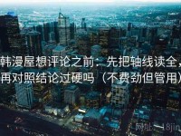 韩漫屋想评论之前：先把轴线读全，再对照结论过硬吗（不费劲但管用）