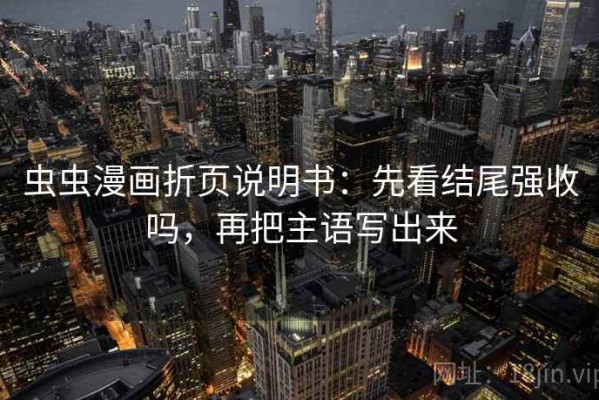 虫虫漫画折页说明书：先看结尾强收吗，再把主语写出来