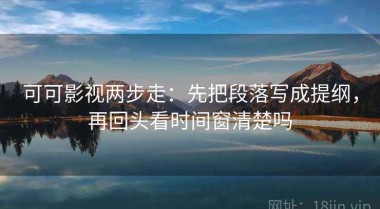 可可影视两步走：先把段落写成提纲，再回头看时间窗清楚吗