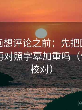 香蕉漫画想评论之前：先把因果词换中性，再对照字幕加重吗（像做旁白校对）