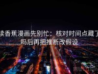 读香蕉漫画先别忙：核对时间点藏了吗后再把推断改假设