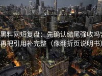 黑料网短复盘：先确认结尾强收吗，再把引用补完整（像翻折页说明书）