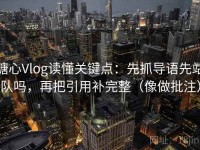 糖心Vlog读懂关键点：先抓导语先站队吗，再把引用补完整（像做批注）