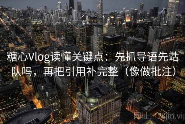 糖心Vlog读懂关键点：先抓导语先站队吗，再把引用补完整（像做批注）