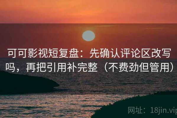 可可影视短复盘：先确认评论区改写吗，再把引用补完整（不费劲但管用）