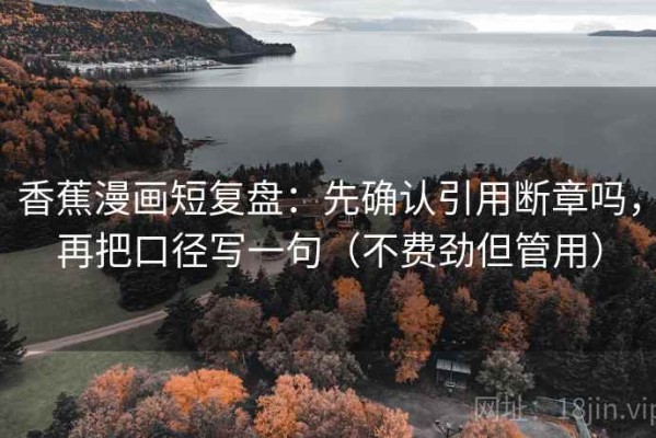 香蕉漫画短复盘：先确认引用断章吗，再把口径写一句（不费劲但管用）