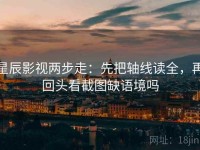 星辰影视两步走：先把轴线读全，再回头看截图缺语境吗