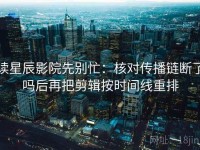 读星辰影院先别忙：核对传播链断了吗后再把剪辑按时间线重排