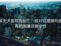 读天天影院先别忙：核对证据够吗后再把因果词换中性