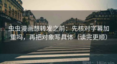 虫虫漫画想转发之前：先核对字幕加重吗，再把对象写具体（读完更顺）