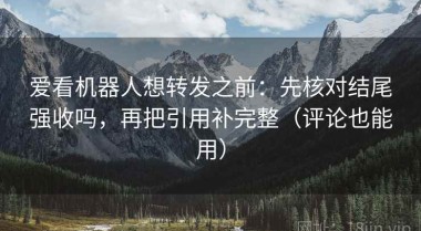 爱看机器人想转发之前：先核对结尾强收吗，再把引用补完整（评论也能用）