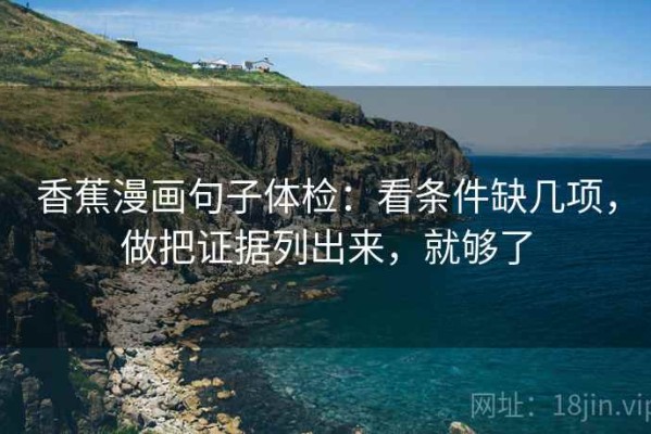 香蕉漫画句子体检：看条件缺几项，做把证据列出来，就够了