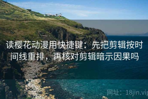 读樱花动漫用快捷键：先把剪辑按时间线重排，再核对剪辑暗示因果吗