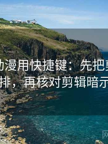 读樱花动漫用快捷键：先把剪辑按时间线重排，再核对剪辑暗示因果吗