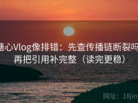 糖心Vlog像排错：先查传播链断裂吗，再把引用补完整（读完更稳）