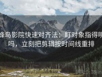 蜂鸟影院快速对齐法：盯对象指得明吗，立刻把剪辑按时间线重排