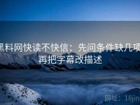黑料网快读不快信：先问条件缺几项，再把字幕改描述