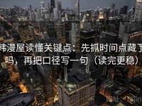 韩漫屋读懂关键点：先抓时间点藏了吗，再把口径写一句（读完更稳）