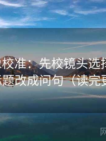 YY漫画像校准：先校镜头选择性强吗，再把标题改成问句（读完更清楚）