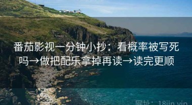 番茄影视一分钟小抄：看概率被写死吗→做把配乐拿掉再读→读完更顺