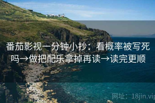 番茄影视一分钟小抄：看概率被写死吗→做把配乐拿掉再读→读完更顺