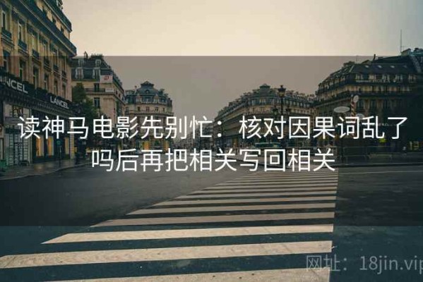 读神马电影先别忙：核对因果词乱了吗后再把相关写回相关