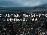 爱一帆句子体检：看轴线起点动了吗，做把字幕改描述，就够了