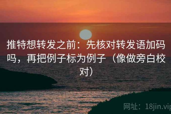 推特想转发之前：先核对转发语加码吗，再把例子标为例子（像做旁白校对）