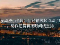 age动漫小卡片：问题轴线起点动了吗，动作把剪辑按时间线重排