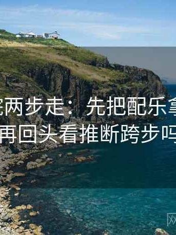 星空影院两步走：先把配乐拿掉再读，再回头看推断跨步吗
