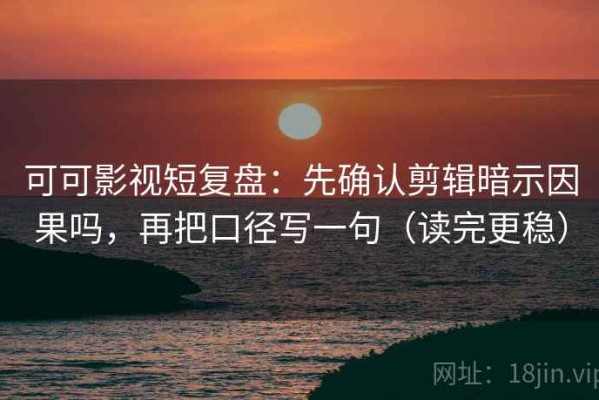 可可影视短复盘：先确认剪辑暗示因果吗，再把口径写一句（读完更稳）