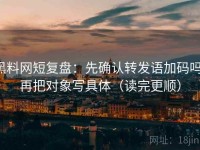 黑料网短复盘：先确认转发语加码吗，再把对象写具体（读完更顺）