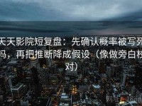 天天影院短复盘：先确认概率被写死吗，再把推断降成假设（像做旁白校对）