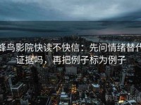 蜂鸟影院快读不快信：先问情绪替代证据吗，再把例子标为例子