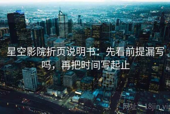 星空影院折页说明书：先看前提漏写吗，再把时间写起止