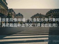 星辰影院像排错：先查配乐带节奏吗，再把截图补上下文（评论也能用）
