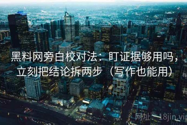 黑料网旁白校对法：盯证据够用吗，立刻把结论拆两步（写作也能用）