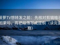 菠萝TV想转发之前：先核对剪辑暗示因果吗，再把段落写成提纲（读完更稳）
