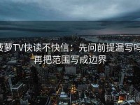 菠萝TV快读不快信：先问前提漏写吗，再把范围写成边界