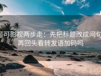 可可影视两步走：先把标题改成问句，再回头看转发语加码吗