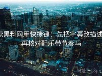 读黑料网用快捷键：先把字幕改描述，再核对配乐带节奏吗