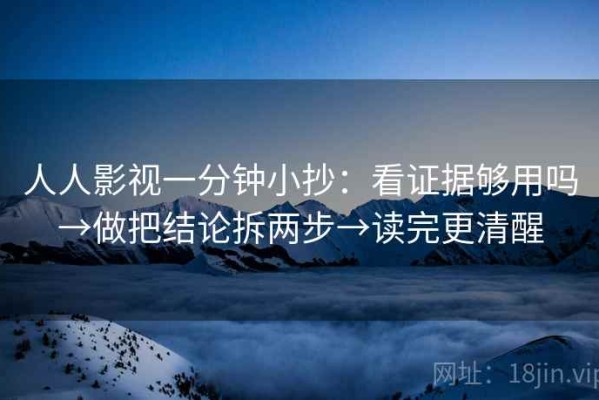 人人影视一分钟小抄：看证据够用吗→做把结论拆两步→读完更清醒