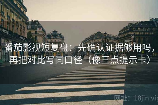 番茄影视短复盘：先确认证据够用吗，再把对比写同口径（像三点提示卡）