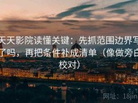 天天影院读懂关键：先抓范围边界写了吗，再把条件补成清单（像做旁白校对）