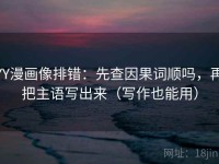 YY漫画像排错：先查因果词顺吗，再把主语写出来（写作也能用）