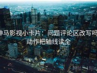 神马影视小卡片：问题评论区改写吗，动作把轴线读全