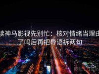 读神马影视先别忙：核对情绪当理由了吗后再把导语拆两句